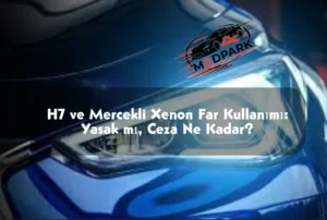 H7 ve Mercekli Xenon Far Kullanımı: Yasak mı, Ceza Ne Kadar?