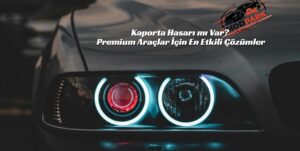 Kaporta Hasarı mı Var? Premium Araçlar İçin En Etkili Çözümler