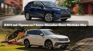 RAV4 mü Tiguan mı? Satın Almadan Önce Mutlaka Oku