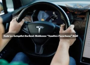Tesla’ya Autopilot Darbesi: Mahkeme “Yanıltıcı Pazarlama” Dedi