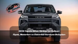 Yeni Kasa 2026 Toyota HiLux Alınır mı? Türkiye Fiyatı, Menzili ve Tüm Özellikleri