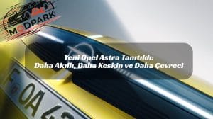 Yeni Opel Astra Tanıtıldı: Daha Akıllı, Daha Keskin ve Daha Çevreci