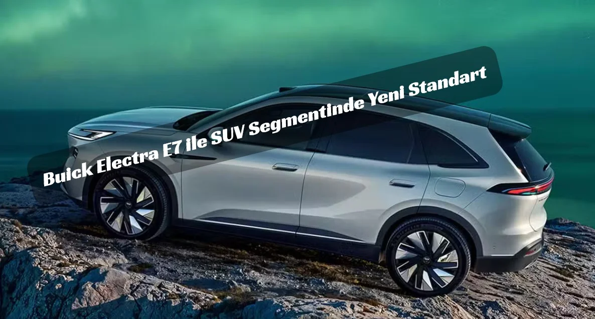 Buick Electra E7 Çin Yolunda: Hibrit Gücün Yeni Yıldızı
