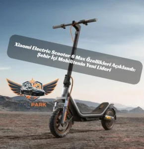 Xiaomi Electric Scooter 6 Max Özellikleri Açıklandı: Şehir İçi Mobilitenin Yeni Lideri