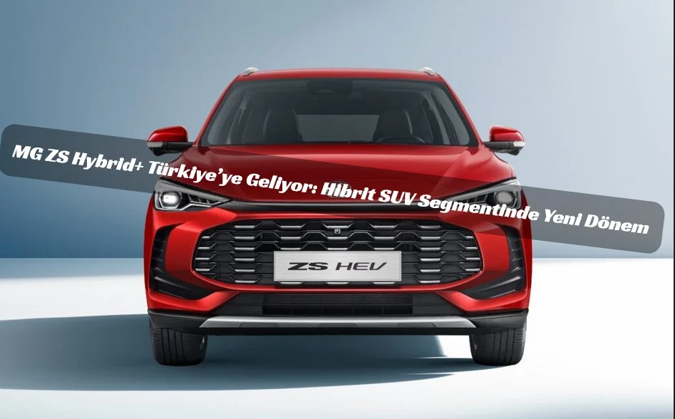 Yeni MG ZS Hybrid+ Türkiye Yollarında: Tasarım, Teknoloji ve Verimlilik Bir Arada