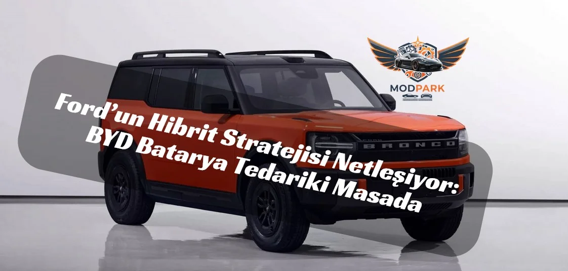 Ford’dan Hibrit Atağı: BYD Bataryaları Gündemde