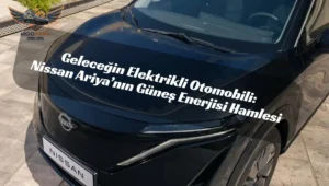 Geleceğin Elektrikli Otomobili: Nissan Ariya’nın Güneş Enerjisi Hamlesi
