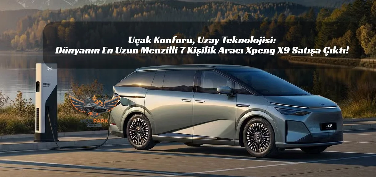 Daha Uzunu Yok! Xpeng X9 BEV 750 KM Menzille Geldi: 7 Kişilik Elektrikli Saray Yollarda!