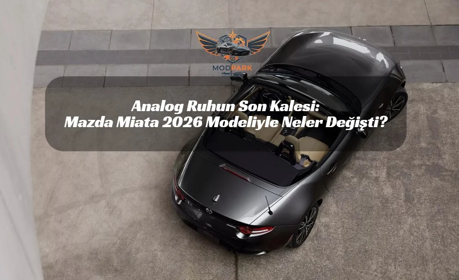 Efsane Pes Etmiyor! 2026 Mazda Miata İç Mekanda Lüksün Dozunu Artırdı.