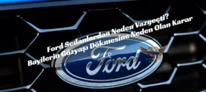 Ford Sedanlardan Neden Vazgeçti? Bayilerin Gözyaşı Dökmesine Neden Olan Karar